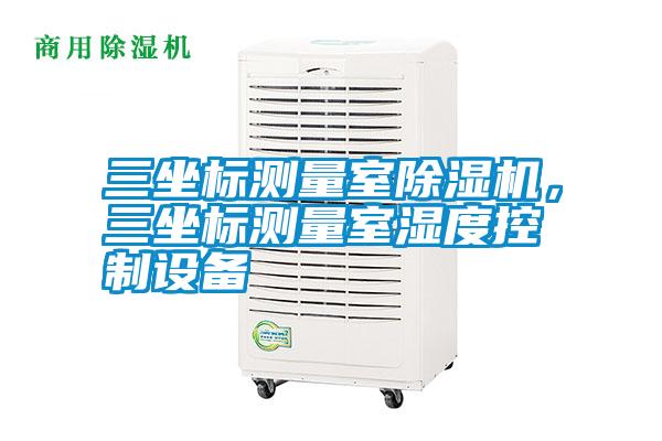 三坐標(biāo)測(cè)量室除濕機(jī)，三坐標(biāo)測(cè)量室濕度控制設(shè)備