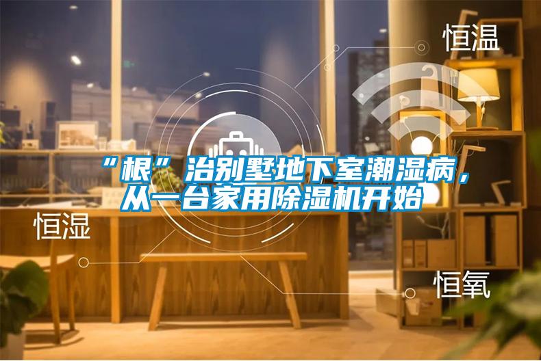 “根”治別墅地下室潮濕病，從一臺(tái)家用除濕機(jī)開(kāi)始
