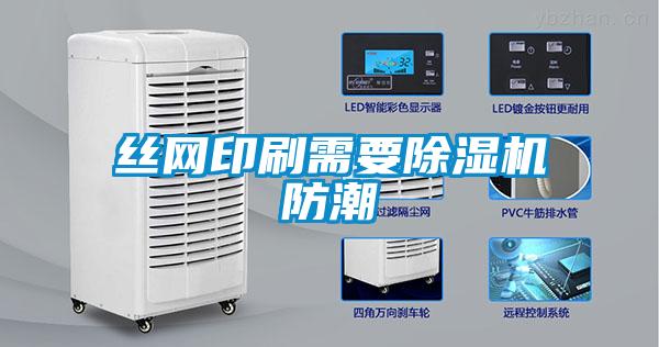 絲網(wǎng)印刷需要除濕機(jī)防潮
