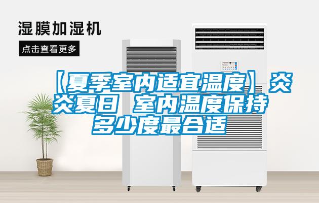 【夏季室內(nèi)適宜溫度】炎炎夏日 室內(nèi)溫度保持多少度最合適