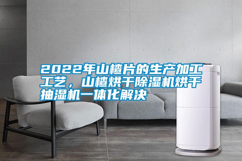 2022年山楂片的生產加工工藝，山楂烘干除濕機烘干抽濕機一體化解決