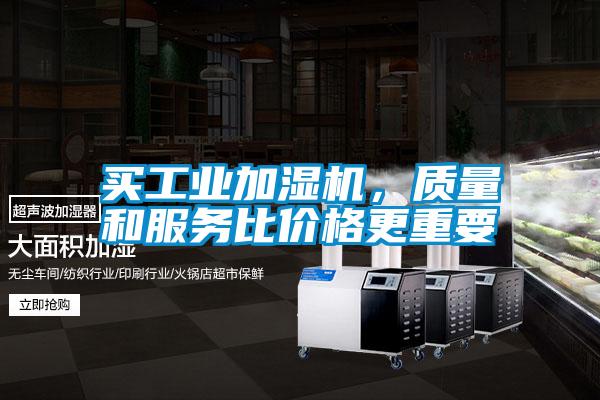 買工業(yè)加濕機，質(zhì)量和服務(wù)比價格更重要
