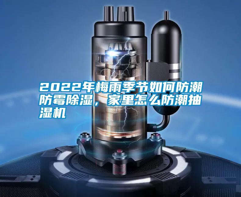 2022年梅雨季節如何防潮防霉除濕，家里怎么防潮抽濕機