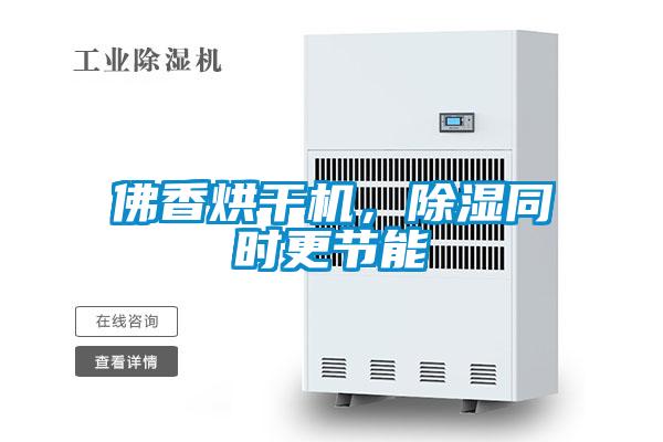 佛香烘干機，除濕同時更節能