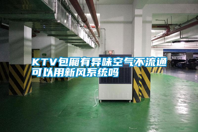 KTV包廂有異味空氣不流通可以用新風系統嗎