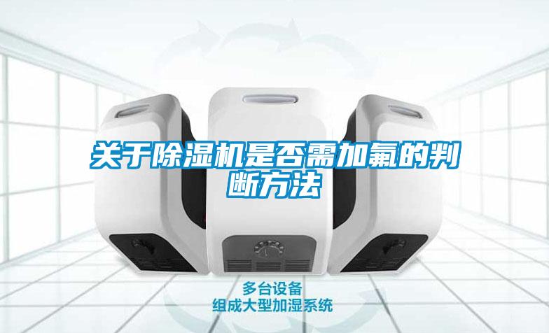 關(guān)于除濕機(jī)是否需加氟的判斷方法