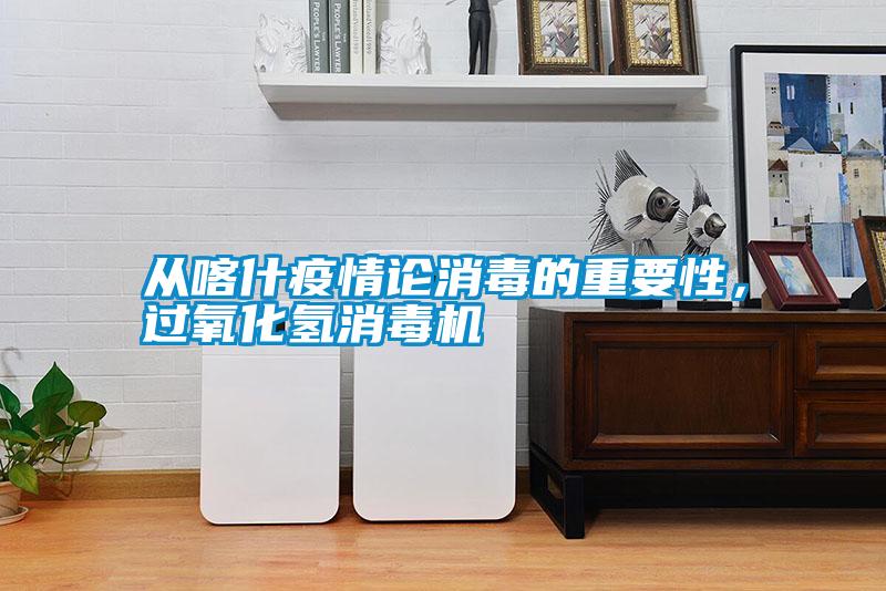 從喀什疫情論消毒的重要性，過氧化氫消毒機