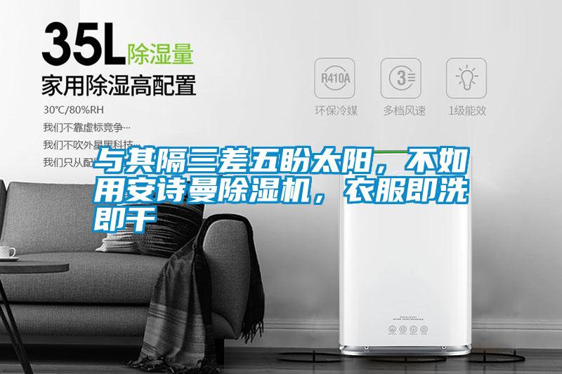 與其隔三差五盼太陽，不如用安詩曼除濕機，衣服即洗即干