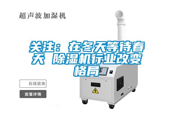 關注：在冬天等待春天 除濕機行業改變格局