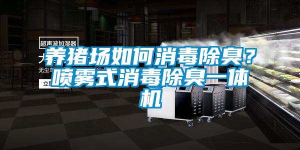 養豬場如何消毒除臭？噴霧式消毒除臭一體機