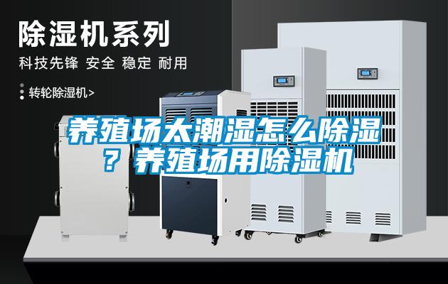 養(yǎng)殖場(chǎng)太潮濕怎么除濕？養(yǎng)殖場(chǎng)用除濕機(jī)