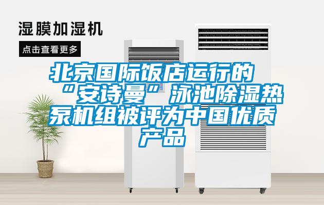 北京國際飯店運行的“安詩曼”泳池除濕熱泵機組被評為中國優質產品