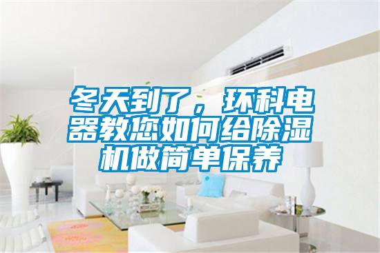 冬天到了，環(huán)科電器教您如何給除濕機(jī)做簡單保養(yǎng)
