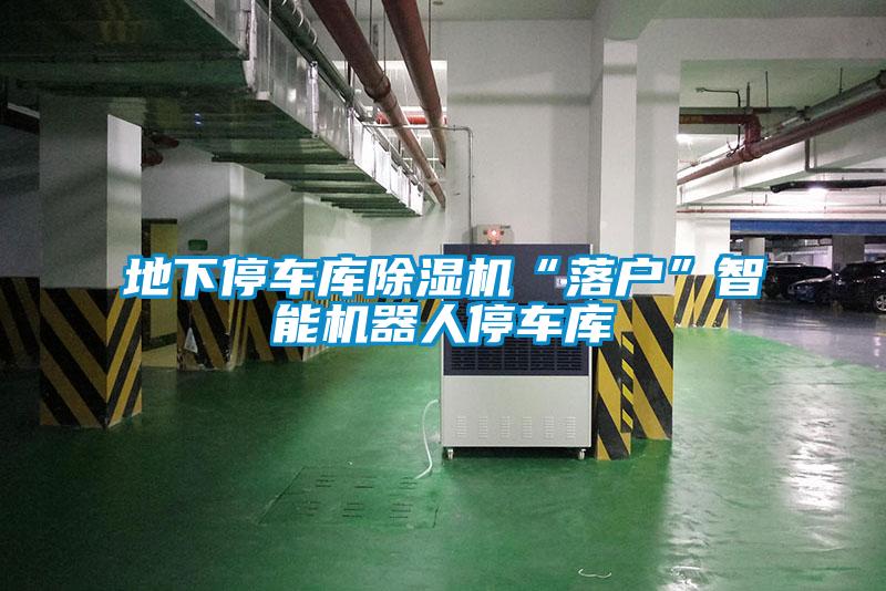 地下停車庫除濕機“落戶”智能機器人停車庫