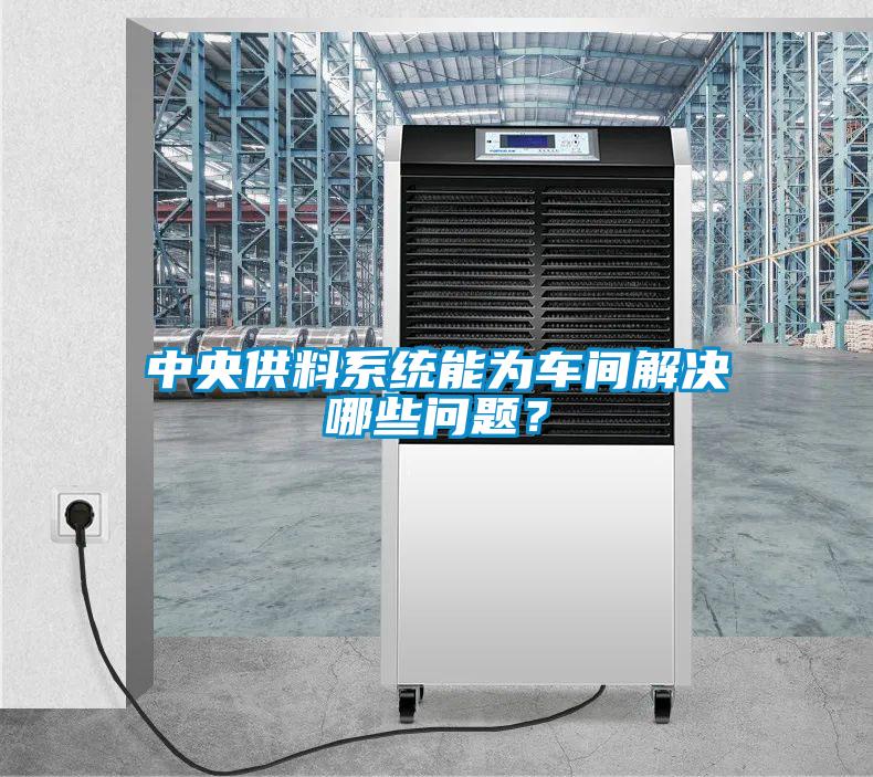 中央供料系統(tǒng)能為車間解決哪些問題？