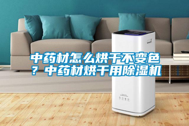 中藥材怎么烘干不變色？中藥材烘干用除濕機