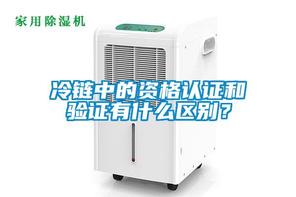 冷鏈中的資格認證和驗證有什么區別？