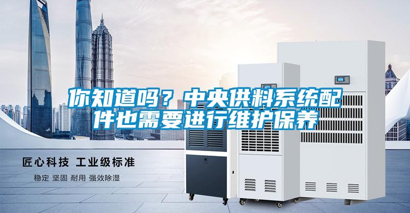 你知道嗎？中央供料系統(tǒng)配件也需要進(jìn)行維護(hù)保養(yǎng)