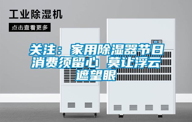 關(guān)注：家用除濕器節(jié)日消費(fèi)須留心 莫讓浮云遮望眼