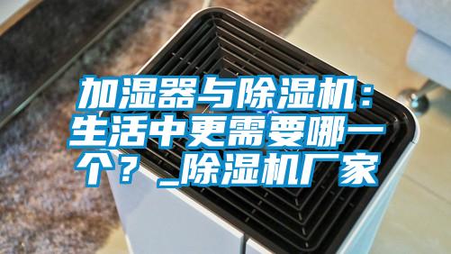 加濕器與除濕機：生活中更需要哪一個？_除濕機廠家