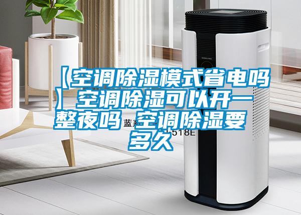 【空調(diào)除濕模式省電嗎】空調(diào)除濕可以開一整夜嗎 空調(diào)除濕要多久
