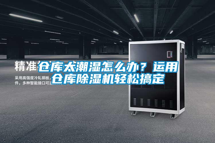 倉庫太潮濕怎么辦？運用倉庫除濕機輕松搞定