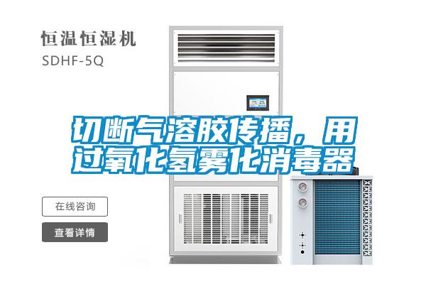 切斷氣溶膠傳播，用過氧化氫霧化消毒器