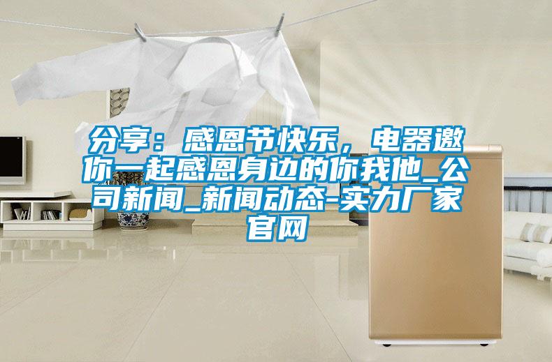 分享：感恩節(jié)快樂，電器邀你一起感恩身邊的你我他_公司新聞_新聞動態(tài)-實力廠家官網(wǎng)