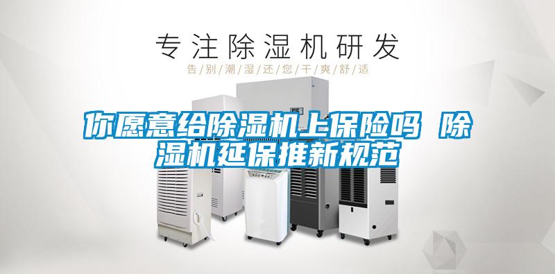 你愿意給除濕機(jī)上保險(xiǎn)嗎 除濕機(jī)延保推新規(guī)范