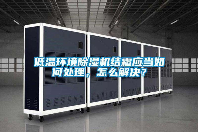 低溫環境除濕機結霜應當如何處理，怎么解決？