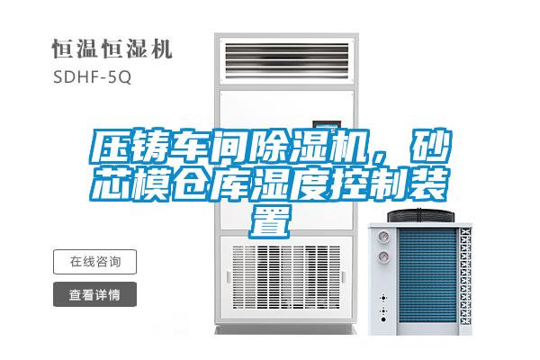 壓鑄車間除濕機，砂芯模倉庫濕度控制裝置