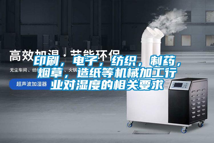 印刷，電子，紡織，制藥，煙草，造紙等機械加工行業對濕度的相關要求