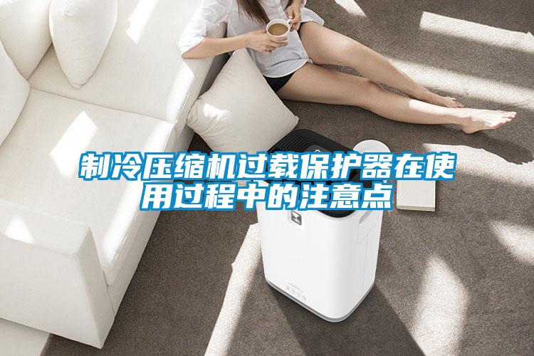 制冷壓縮機過載保護器在使用過程中的注意點
