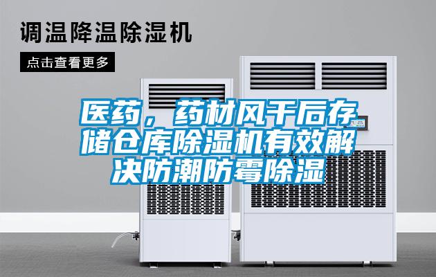 醫藥，藥材風干后存儲倉庫除濕機有效解決防潮防霉除濕