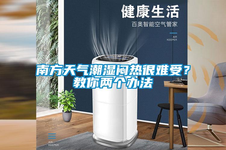 南方天氣潮濕悶熱很難受？教你兩個辦法