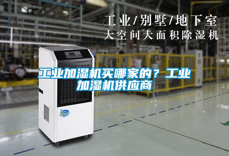 工業(yè)加濕機(jī)買(mǎi)哪家的？工業(yè)加濕機(jī)供應(yīng)商