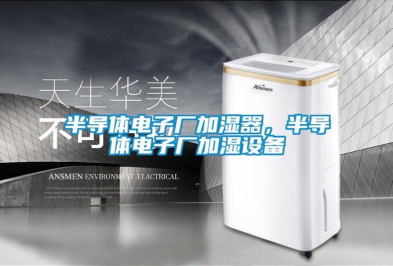半導(dǎo)體電子廠加濕器，半導(dǎo)體電子廠加濕設(shè)備