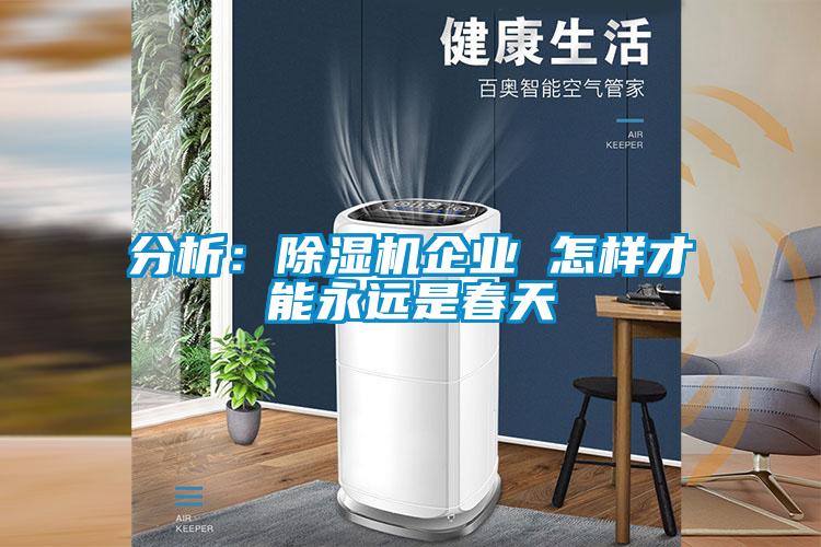 分析：除濕機(jī)企業(yè) 怎樣才能永遠(yuǎn)是春天