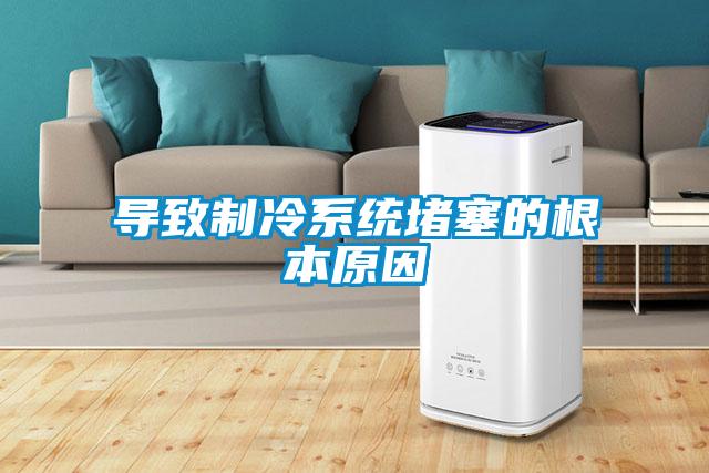 導致制冷系統(tǒng)堵塞的根本原因