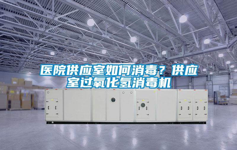 醫(yī)院供應(yīng)室如何消毒？供應(yīng)室過氧化氫消毒機