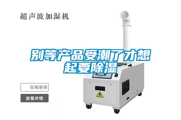 別等產品受潮了才想起要除濕