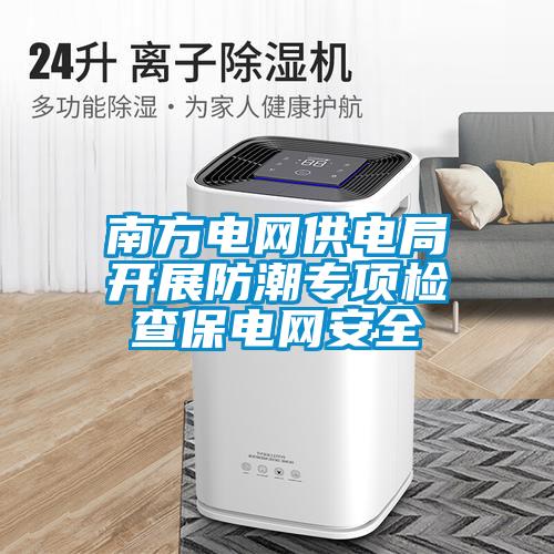 南方電網供電局開展防潮專項檢查保電網安全