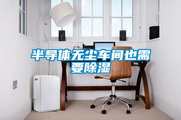半導(dǎo)體無塵車間也需要除濕