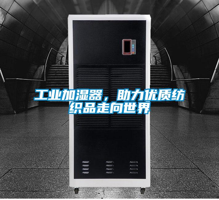 工業(yè)加濕器，助力優(yōu)質(zhì)紡織品走向世界