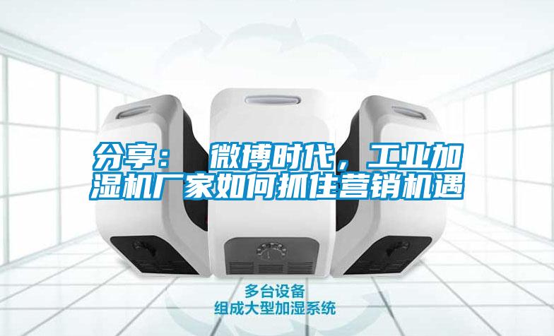 分享： 微博時代，工業加濕機廠家如何抓住營銷機遇