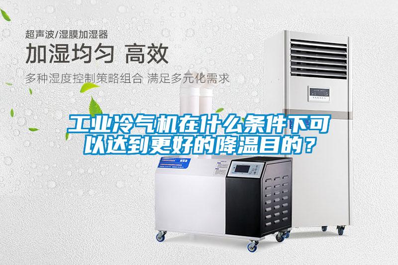 工業冷氣機在什么條件下可以達到更好的降溫目的？