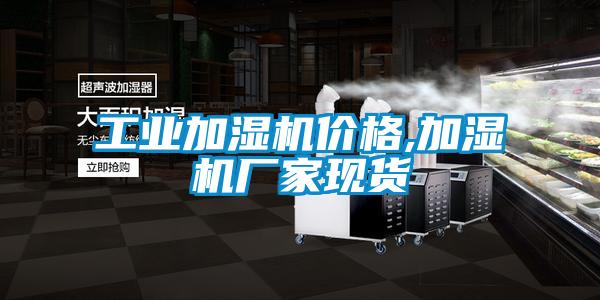 工業(yè)加濕機價格,加濕機廠家現(xiàn)貨