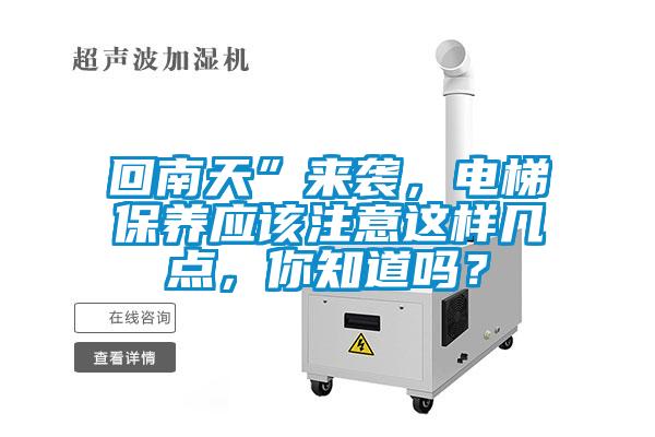 回南天”來襲，電梯保養應該注意這樣幾點，你知道嗎？