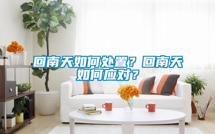 回南天如何處置？回南天如何應(yīng)對(duì)？