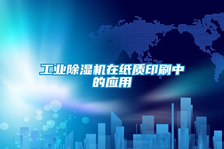 工業除濕機在紙質印刷中的應用